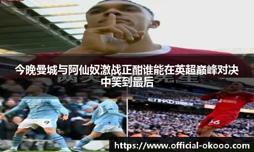 今晚曼城与阿仙奴激战正酣谁能在英超巅峰对决中笑到最后