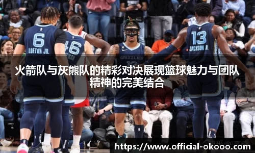 火箭队与灰熊队的精彩对决展现篮球魅力与团队精神的完美结合