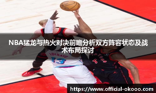 NBA猛龙与热火对决前瞻分析双方阵容状态及战术布局探讨
