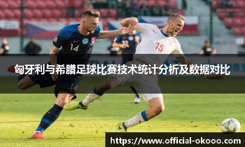 匈牙利与希腊足球比赛技术统计分析及数据对比
