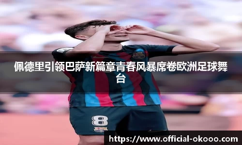 佩德里引领巴萨新篇章青春风暴席卷欧洲足球舞台