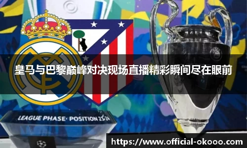 皇马与巴黎巅峰对决现场直播精彩瞬间尽在眼前