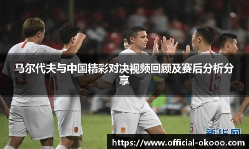 马尔代夫与中国精彩对决视频回顾及赛后分析分享