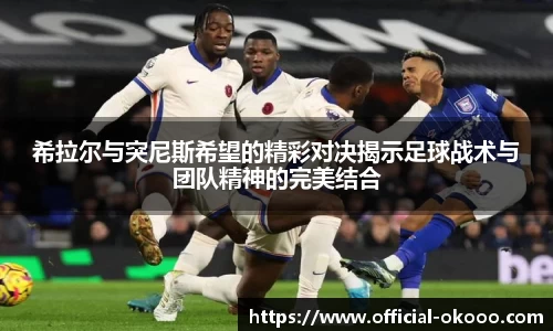 希拉尔与突尼斯希望的精彩对决揭示足球战术与团队精神的完美结合