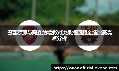 巴塞罗那与阿森纳精彩对决录播回顾全场比赛亮点分析