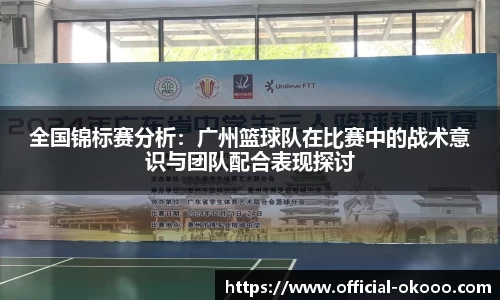 全国锦标赛分析：广州篮球队在比赛中的战术意识与团队配合表现探讨