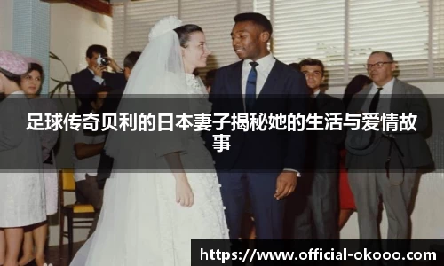 足球传奇贝利的日本妻子揭秘她的生活与爱情故事